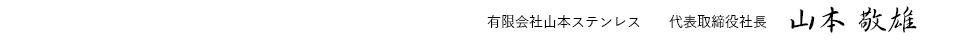 有限会社山本ステンレス 代表取締役社長　山本敬雄